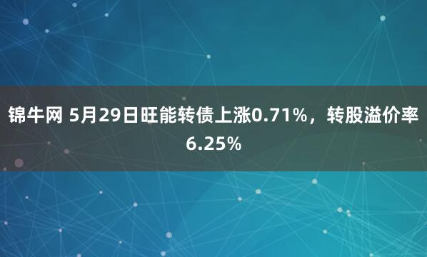 锦牛网 5月29日旺能转债上涨0.71%，转股溢价率6.25%