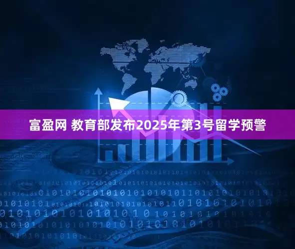 富盈网 教育部发布2025年第3号留学预警