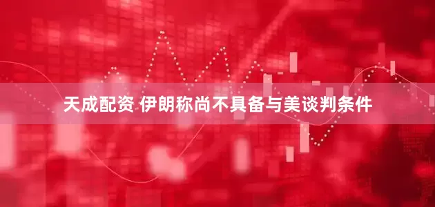 天成配资 伊朗称尚不具备与美谈判条件