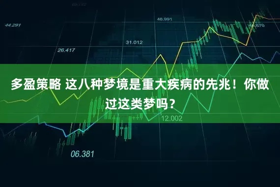 多盈策略 这八种梦境是重大疾病的先兆！你做过这类梦吗？