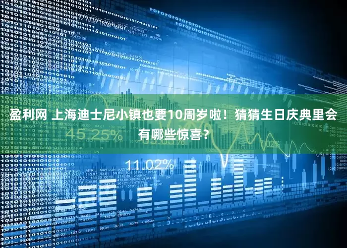 盈利网 上海迪士尼小镇也要10周岁啦！猜猜生日庆典里会有哪些惊喜？