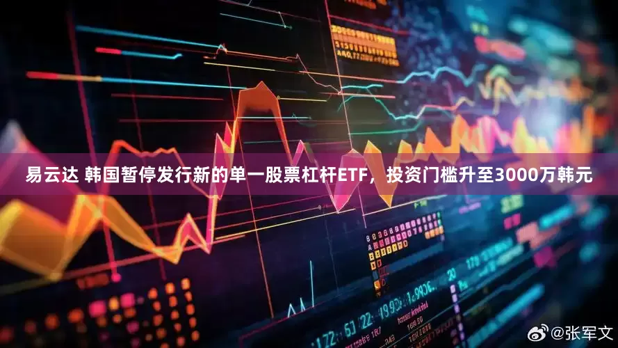 易云达 韩国暂停发行新的单一股票杠杆ETF，投资门槛升至3000万韩元