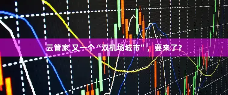 云管家 又一个“双机场城市”，要来了？