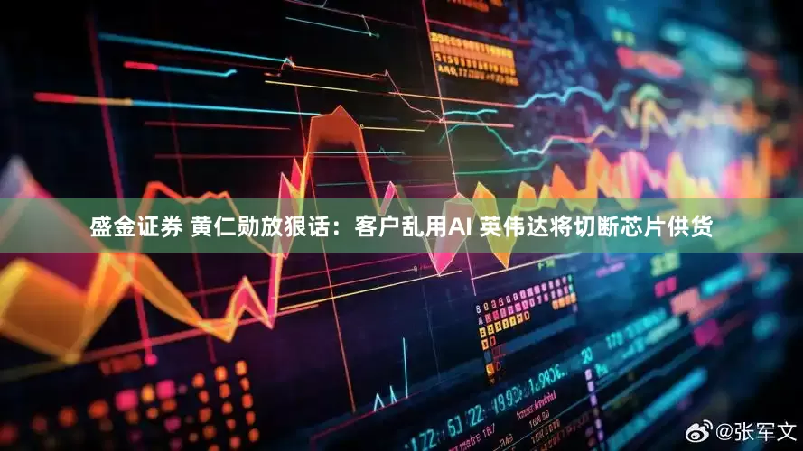 盛金证券 黄仁勋放狠话：客户乱用AI 英伟达将切断芯片供货